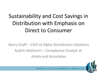 Sustainability and Cost Savings in
Distribution with Emphasis on
Direct to Consumer
Barry Graff – COO at Alpha Distribution Solutions
Audric Mathurin – Compliance Analyst at
Ariela and Associates
 