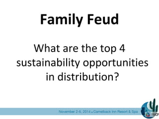 Family Feud
What are the top 4
sustainability opportunities
in distribution?
 