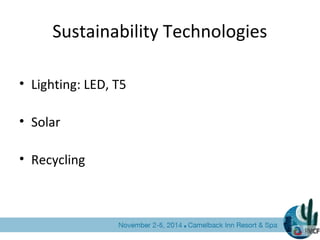 Sustainability Technologies
• Lighting: LED, T5
• Solar
• Recycling
 