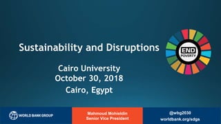 Mahmoud Mohieldin
Senior Vice President
Sustainability and Disruptions
Cairo University
October 30, 2018
Cairo, Egypt
@wbg2030
worldbank.org/sdgs
 