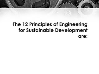 The 12 Principles of Engineering
for Sustainable Development
are:
 