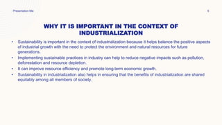 WHY IT IS IMPORTANT IN THE CONTEXT OF
INDUSTRIALIZATION
• Sustainability is important in the context of industrialization ...