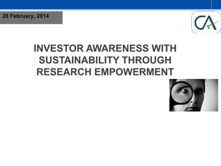 28 February, 2014

INVESTOR AWARENESS WITH
SUSTAINABILITY THROUGH
RESEARCH EMPOWERMENT

 