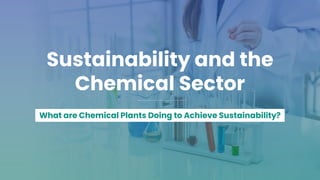 Sustainability and the
Chemical Sector
What are Chemical Plants Doing to Achieve Sustainability?
 