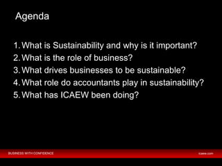 BUSINESS WITH CONFIDENCE icaew.com
Agenda
1.What is Sustainability and why is it important?
2.What is the role of business...