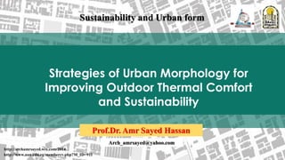 Strategies of Urban Morphology for
Improving Outdoor Thermal Comfort
and Sustainability
Prof.Dr. Amr Sayed Hassan
http://archamrsayed.wix.com/2014
http://www.aun.edu.eg/membercv.php?M_ID=911
Sustainability and Urban form
Arch_amrsayed@yahoo.com
 
