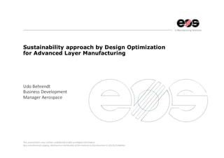 This presentation may contain confidential and/or privileged information.
Any unauthorized copying, disclosure or distribution ofthe material in this document is strictly forbidden.
Sustainability approach by Design Optimization
for Advanced Layer Manufacturing
Udo Behrendt
Business Development
Manager Aerospace
 