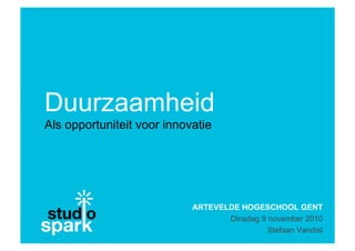 Duurzaamheid
Als opportuniteit voor innovatie
ARTEVELDE HOGESCHOOL GENT
Dinsdag 9 november 2010
Stefaan Vandist
 