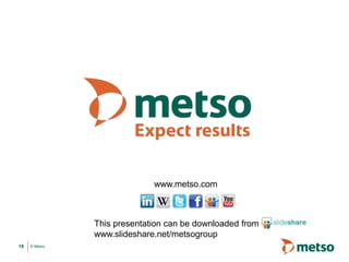 © Metso18
www.metso.com
This presentation can be downloaded from
www.slideshare.net/metsogroup
 
