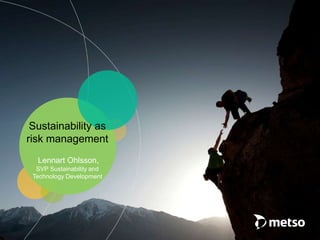 Sustainability as
risk management
Lennart Ohlsson,
SVP Sustainability and
Technology Development
 