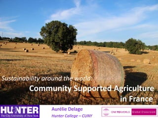 Sustainability around the world:

Community Supported Agriculture
in France
Aurélie Delage
Hunter College – CUNY

 