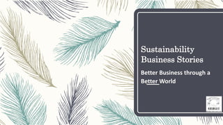 Sustainability
Business Stories
Better Business through a
Better World
 