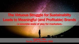 Hugues L. Rey
TALLINN, 3RD OF NOVEMBER 2022
The Virtuous Struggle for Sustainabilty
Leads to Meaningful (and Profitable) Brands
- a concrete state of play for marketers -
 