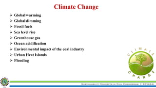 Sustainability Concepts in Civil Engineering (18CV654)
 Global warming
 Global dimming
 Fossil fuels
 Sea level rise
 Greenhouse gas
 Ocean acidification
 Environmental impact of the coal industry
 Urban Heat Islands
 Flooding
Climate Change
 
