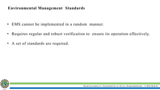 Sustainability Concepts in Civil Engineering (18CV654)
Environmental Management Standards
• EMS cannot be implemented in a random manner.
• Requires regular and robust verification to ensure its operation effectively.
• A set of standards are required.
 
