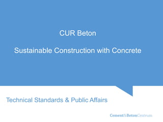 Technical Standards & Public Affairs CUR Beton  Sustainable Construction with Concrete  