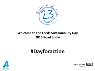Welcome to the Leeds Sustainability Day
2016 Road Show
#Dayforaction
 