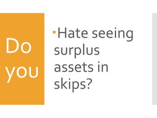 Do
you
Hate seeing
surplus
assets in
skips?
 