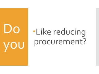 Do
you
Like reducing
procurement?
 