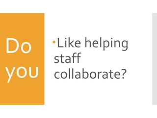 Do
you
Like helping
staff
collaborate?
 