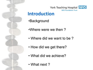 Introduction
•Background
•Where were we then ?
• Where did we want to be ?
• How did we get there?
• What did we achieve?
• What next ?
 