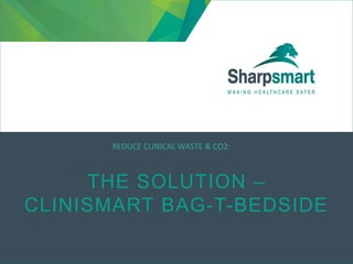 THE SOLUTION –
CLINISMART BAG-T-BEDSIDE
REDUCE CLINICAL WASTE & CO2:
 