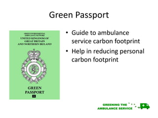 Green Passport
• Guide to ambulance
service carbon footprint
• Help in reducing personal
carbon footprint
 