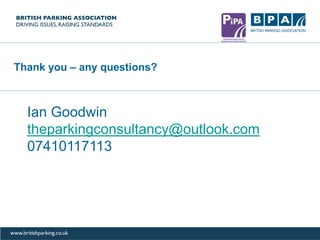 Thank you – any questions?
Ian Goodwin
theparkingconsultancy@outlook.com
07410117113
 