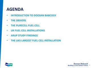 Doosan Babcock
Building a Low Carbon Future
AGENDA
44
• INTRODUCTION TO DOOSAN BABCOCK
• THE DRIVERS
• THE PURECELL FUEL CELL
• UK FUEL CELL INSTALLATIONS
• ARUP STUDY FINDINGS
• THE UKS LARGEST FUEL CELL INSTALLATION
 