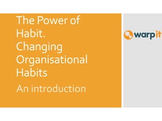 The Power of
Habit.
Changing
Organisational
Habits
An introduction
 