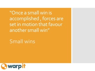 “Once a small win is
accomplished , forces are
set in motion that favour
another small win”
Small wins
 