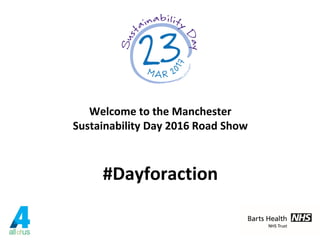 Welcome to the Manchester
Sustainability Day 2016 Road Show
#Dayforaction
 
