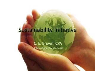 Sustainability Initiative C. E. Brown, CPA   International Tax Specialist 