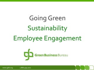 Going Green
                  Sustainability
              Employee Engagement


www.gbb.org    1.866.979.1071
 