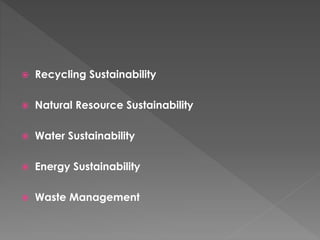  Recycling Sustainability
 Natural Resource Sustainability
 Water Sustainability
 Energy Sustainability
 Waste Management
 