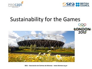 Sustainability for the Games




     SEA – Asociación de Centros de Idiomas – www.idiomas.org.ar
 