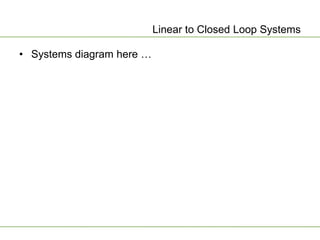 Linear to Closed Loop Systems

• Systems diagram here …
 