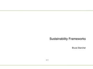 Sustainability Frameworks

                      Bruce Starcher




2011
 