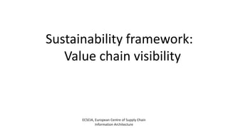 ECSCIA, European Centre of Supply Chain
Information Architecture
Sustainability framework:
Value chain visibility
 