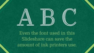 Even the font used in this
Slideshare can save the
amount of ink printers use.
A B C
 