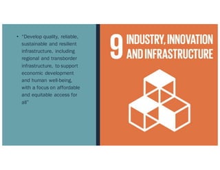 • “Develop quality, reliable,
sustainable and resilient
infrastructure, including
regional and transborder
infrastructure, to support
economic development
and human well-being,
with a focus on affordable
and equitable access for
all”
 