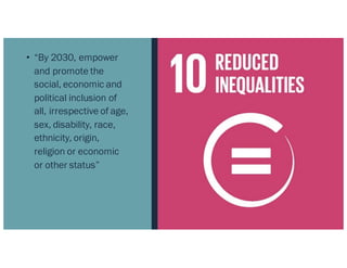 • “By 2030, empower
and promote the
social, economic and
political inclusion of
all, irrespective of age,
sex, disability, race,
ethnicity, origin,
religion or economic
or other status”
 