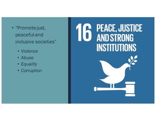 • “Promotejust,
peaceful and
inclusive societies”
• Violence
• Abuse
• Equality
• Corruption
 