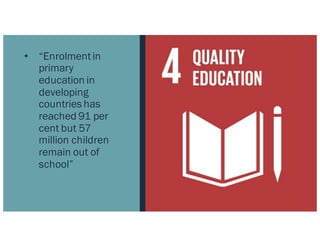 • “Enrolmentin
primary
education in
developing
countries has
reached 91 per
cent but 57
million children
remain out of
school”
 