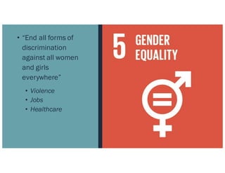 • “End all forms of
discrimination
against all women
and girls
everywhere”
• Violence
• Jobs
• Healthcare
 