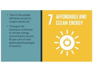 • “One in five people
still lacks access to
modern electricity”
• “Energy is the
dominant contributor
to climate change,
accounting for around
60 per cent of total
global greenhouse gas
emissions”
 