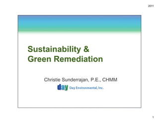 2011




Sustainability &
Green Remediation

   Christie Sunderrajan, P.E., CHMM




                                        1
 