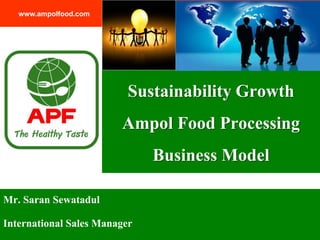 Mr. Saran Sewatadul
International Sales Manager
www.ampolfood.com
แนวโน้มการจัดการทรัพยากรมนุษย์
ของบริษัท อาพลฟูดส์ โพรเซสซิ่ง จากัด
Sustainability Growth
Ampol Food Processing
Business Model
 