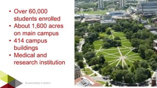 Sustainability in Action
• Over 60,000
students enrolled
• About 1,600 acres
on main campus
• 414 campus
buildings
• Medic...