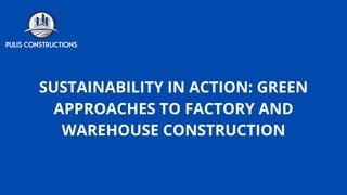 SUSTAINABILITY IN ACTION: GREEN
APPROACHES TO FACTORY AND
WAREHOUSE CONSTRUCTION
 